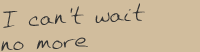 Song title: I can't wait no more.