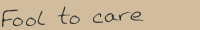 Song title: Fool to care.